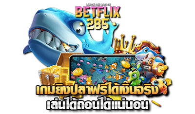 betflix285 เกมยิงปลา เล่นได้ถอนได้แน่นอน